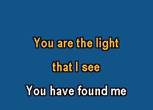 You are the light

that I see

You have found me