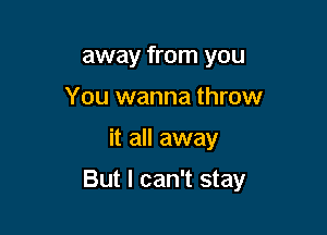 away from you
You wanna throw

it all away

But I can't stay