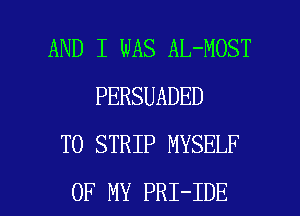 AND I WAS AL-MOST
PERSUADED
T0 STRIP MYSELF

OF MY PRI-IDE l