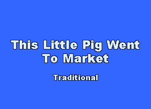 This Little Pig Went

To Market

Traditional