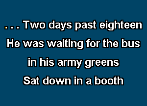 . . . Two days past eighteen
He was waiting for the bus
in his army greens

Sat down in a booth