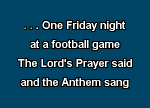 . . . One Friday night

at a football game

The Lord's Prayer said

and the Anthem sang