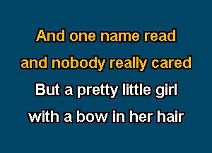 And one name read

and nobody really cared

But a pretty little girl

with a bow in her hair