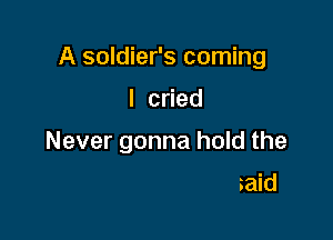 A soldier's coming

I cned
.e

when the letter said