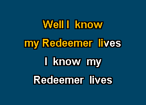 Well I know

my Redeemer lives

I know my

Redeemer lives