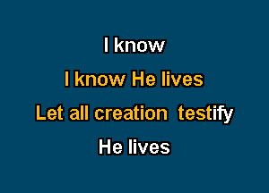 I know

I know He lives

Let all creation testify

He lives