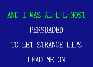 AND I WAS AL-L-L-MOST
PERSUADED

TO LET STRANGE LIPS
LEAD ME ON