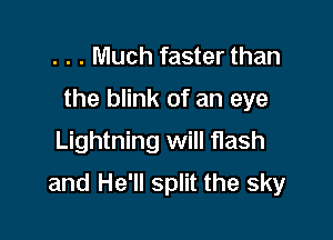 . . . Much faster than
the blink of an eye
Lightning will flash

and He'll split the sky