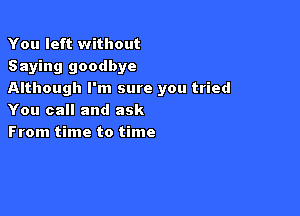 You left without
Saying goodbye
Although I'm sure you tried

You call and ask
From time to time