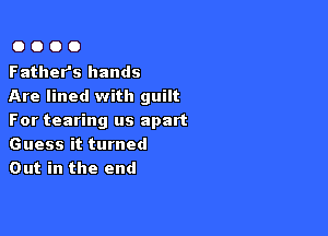 0000

Father's hands
Are lined with guilt

For tearing us apart
Guess it turned
Out in the end