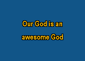 Our God is an

awesome God