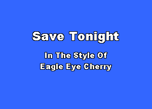 Save Tonight

In The Style Of
Eagle Eye Cherry
