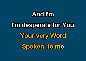 And I'm

I'm desperate for You

Your very Word

Spoken to me