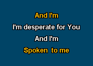 And I'm

I'm desperate for You

And I'm

Spoken to me