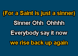 (For a Saint is just a sinner)
Sinner Ohh Ohhhh
Everybody say it now

we rise back up again