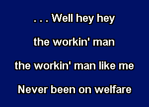 . . . Well hey hey

the workin' man
the workin' man like me

Never been on welfare