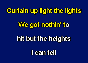 Curtain up light the lights

We got nothin' to

hit but the heights

I can tell