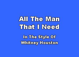 All The Man
That I Need

In The Style Of
Whitney Houston