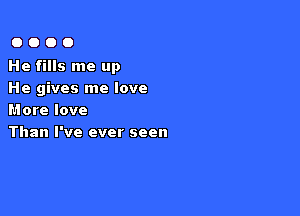 0000

He fills me up
He gives me love

More love
Than I've ever seen