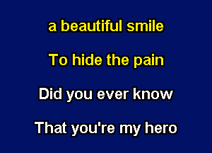 a beautiful smile
To hide the pain

Did you ever know

That you're my hero