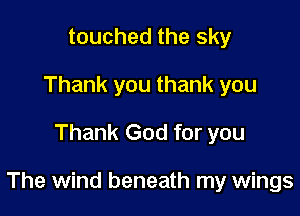 touched the sky
Thank you thank you
Thank God for you

The wind beneath my wings