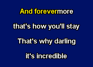And forevermore

that's how you'll stay

That's why darling

it's incredible