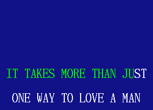 IT TAKES MORE THAN JUST
ONE WAY TO LOVE A MAN