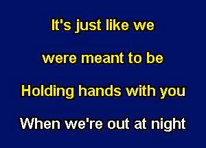 It's just like we
were meant to be

Holding hands with you

When we're out at night
