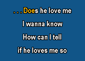 . . Does he love me
lwanna know

How can I tell

if he loves me so