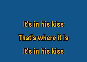 It's in his kiss

That's where it is

It's in his kiss