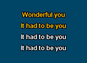 Wonderful you
It had to be you
It had to be you

It had to be you