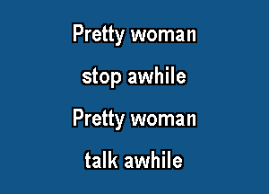 Pretty woman

stop awhile

Pretty woman

talk awhile