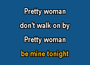 Pretty woman
don't walk on by

Pretty woman

be mine tonight