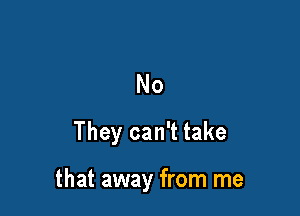 No
They can't take

that away from me