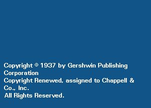 Copyright (9 1937 by Gershwin Puinshing
Corporation

Copyright Renewed. assigned to Chappell 81
Co.. Inc.

All Rights Reserved.