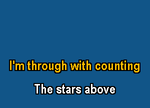 l'm through with counting

The stars above