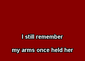 I still remember

my arms once held her