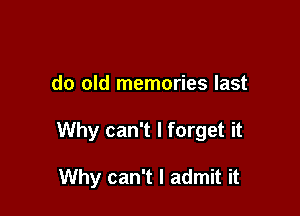 do old memories last

Why can't I forget it

Why can't I admit it