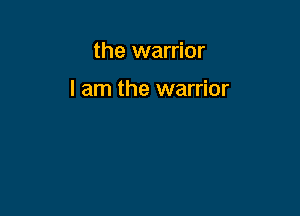 the warrior

I am the warrior