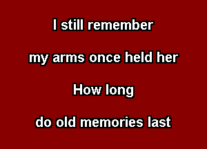 I still remember

my arms once held her

How long

do old memories last