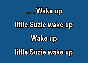 . . .Wake up
little Suzie wake up

Wake up

little Suzie wake up
