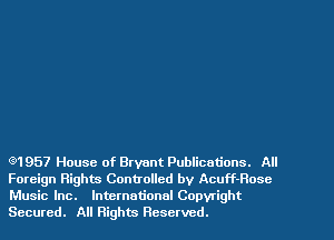 (91957 House of Bryant Publications. All
Foreign Rights Controlled by Acuff-Rosc
Music Inc. International Copyright
Secured. All Rights Reserved.