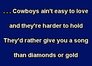 . . . Cowboys ain't easy to love
and they're harder to hold
They'd rather give you a song

than diamonds or gold