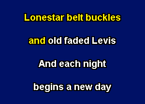 Lonestar belt buckles
and old faded Levis

And each night

begins a new day