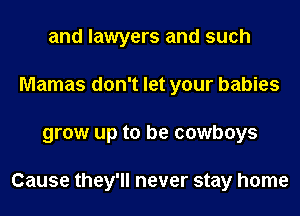 and lawyers and such
Mamas don't let your babies
grow up to be cowboys

Cause they'll never stay home