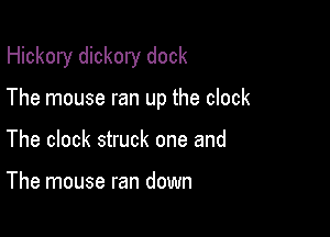 Hickory dickory dock

The mouse ran up the clock
The clock struck one and

The mouse ran down