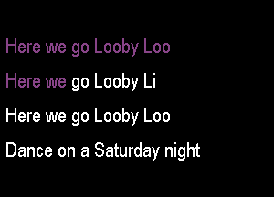 Here we go Looby Loo

Here we go Looby Li

Here we go Looby Loo

Dance on a Saturday night