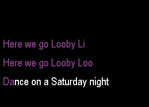 Here we go Looby Li

Here we go Looby Loo

Dance on a Saturday night