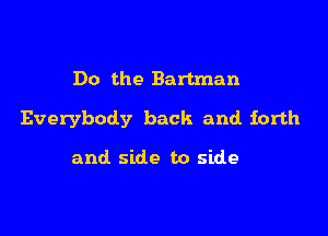Do the Bartman

Everybody back and forth

and side to side