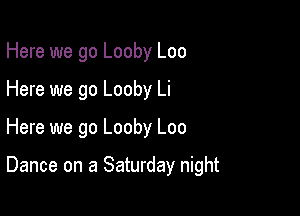 Here we go Looby Loo

Here we go Looby Li

Here we go Looby Loo

Dance on a Saturday night